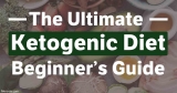 Ketogenic Diet: A Beginner’s Ultimate Guide to Keto